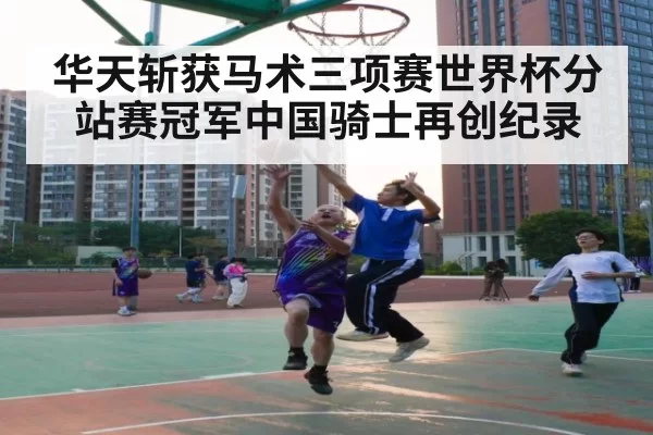 华天斩获马术三项赛世界杯分站赛冠军中国骑士再创纪录