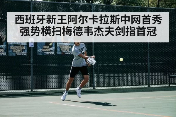 西班牙新王阿尔卡拉斯中网首秀强势横扫梅德韦杰夫剑指首冠