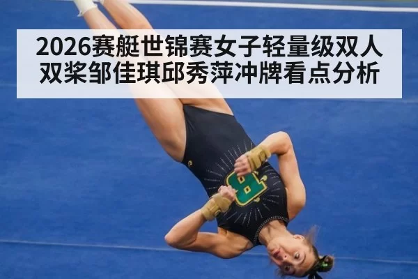 2026赛艇世锦赛女子轻量级双人双桨邹佳琪邱秀萍冲牌看点分析