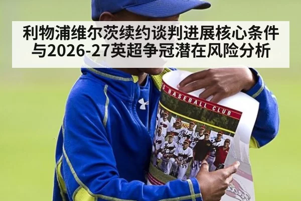 利物浦维尔茨续约谈判进展核心条件与2026-27英超争冠潜在风险分析