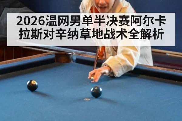 2026温网男单半决赛阿尔卡拉斯对辛纳草地战术全解析