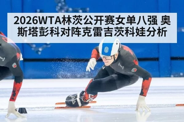 2026WTA林茨公开赛女单八强 奥斯塔彭科对阵克雷吉茨科娃分析